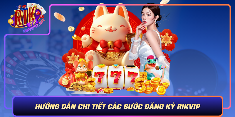 Hướng Dẫn Chi Tiết Các Bước Đăng Ký Rikvip Huong Dan Chi Tiet Cac Buoc Dang Ky Rikvip