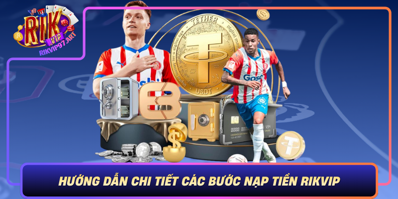Hướng Dẫn Chi Tiết Các Bước Nạp Tiền Rikvip Huong Dan Chi Tiet Cac Buoc Nap Tien Rikvip