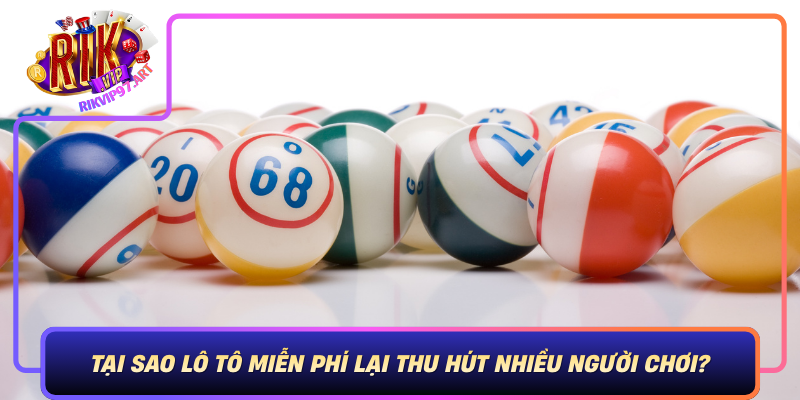 Tại Sao Lô Tô Miễn Phí Lại Thu Hút Nhiều Người Chơi? Tai Sao Lo To Mien Phi Lai Thu Hut Nhieu Nguoi Choi