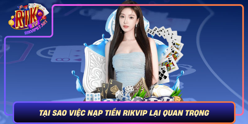 Tại Sao Việc Nạp Tiền Rikvip Lại Quan Trọng Đối Với Người Chơi? Tai Sao Viec Nap Tien Rikvip Lai Quan Trong Doi Voi Nguoi Choi