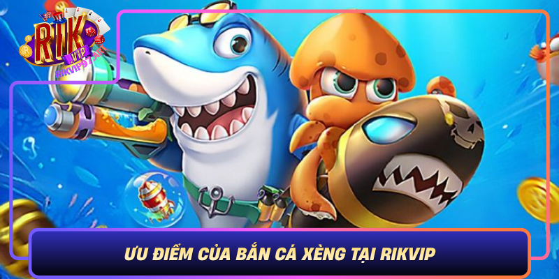 Uu Diem Cua Ban Ca Xeng Tai Rikvip Trai Nghiem Dinh Cao